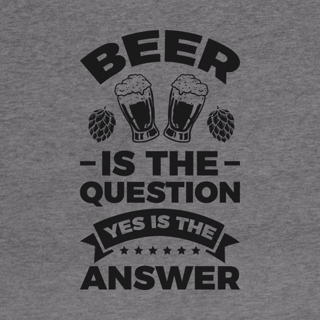 Beer is the question yes is the answer - Funny Beer Sarcastic Satire Hilarious Funny Meme Quotes Sayings by Arish Van Designs